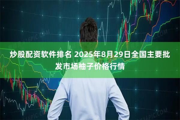 炒股配资软件排名 2025年8月29日全国主要批发市场柚子价格行情